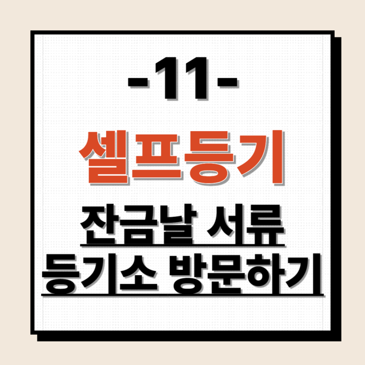  셀프등기11 - 잔금날 준비서류 등기소 방문하기(feat.해야할 일)