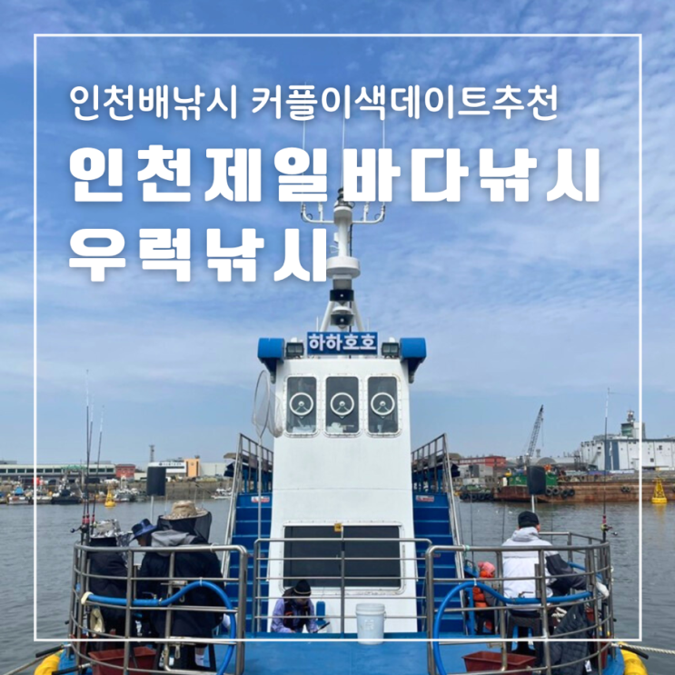  인천배낚시 인천제일바다낚시 우럭낚시 커플이색데이트