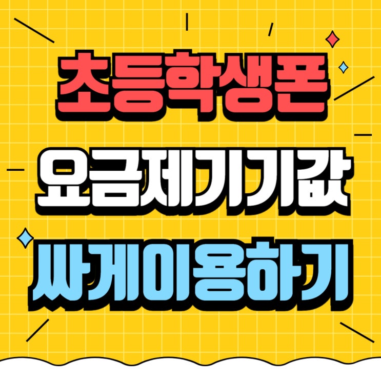 초등학생 핸드폰 요금제 기기값 저렴하게 이용하기 초등학생 핸드폰 요금제 기기값 저렴하게 이용하기
