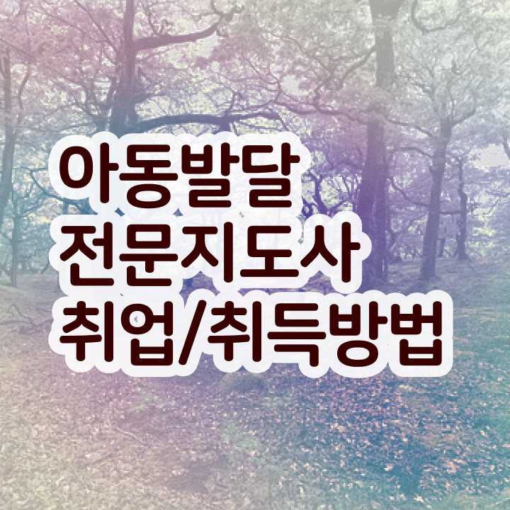  아동발달전문지도사 학점은행제 , 아동발달전문지도사 자격증 20일 만에 합격한 전략 및 구직정보