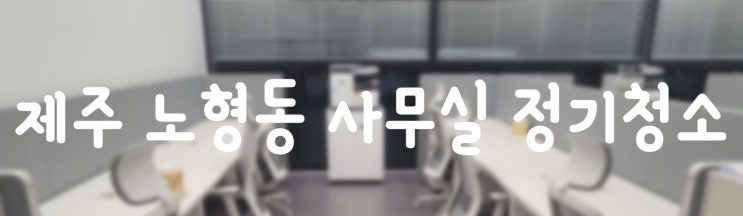  제주도 사무실정기청소ㅣ노형동 사무실정기관리 시작해요:)