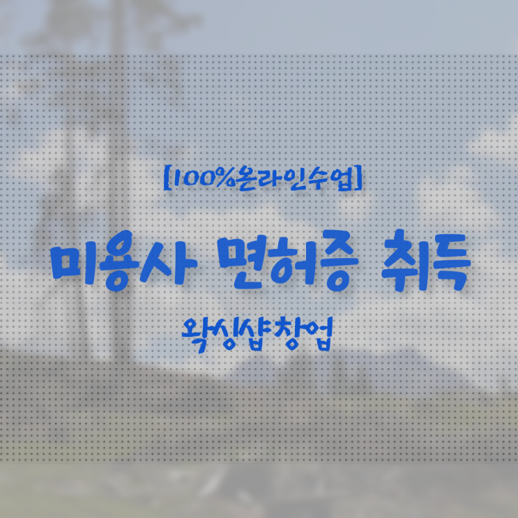  피부 미용사 면허증 , 미용사면허증 최단기간에 취득하고 샵 창업한 과정 궁금하시죠?