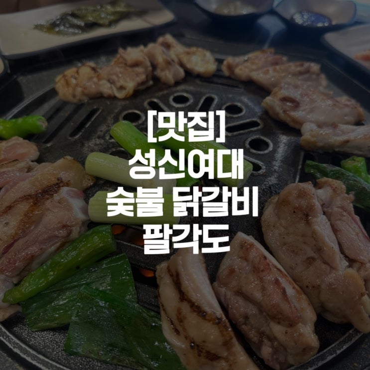  [맛집]성신여대 숯불 닭구이 닭갈비 팔각도