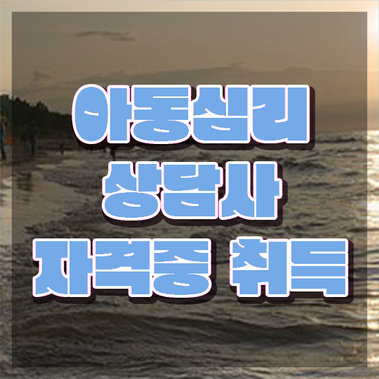  아동심리전문가 , 아동심리상담사 자격증 쉽고 빠르게 취득 정보 알아볼게요