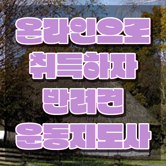  40대여성자격증 , 반려견운동지도사 온라인 과정 100%로 단기간에 준비했던 비법