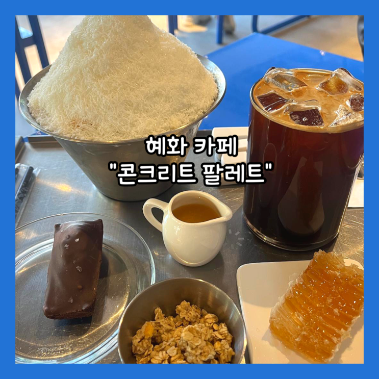  [혜화] 대학로 카페 생 망고 빙수 맛집 "콘크리트 팔레트" 내돈내산