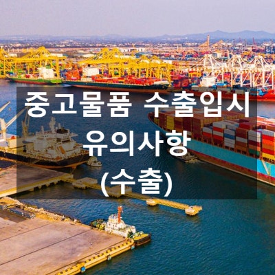  중고물품 수출입시 유의사항 (수출)