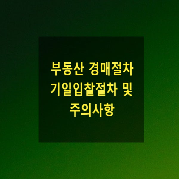  부동산 경매절차 기일입찰절차 및 주의사항