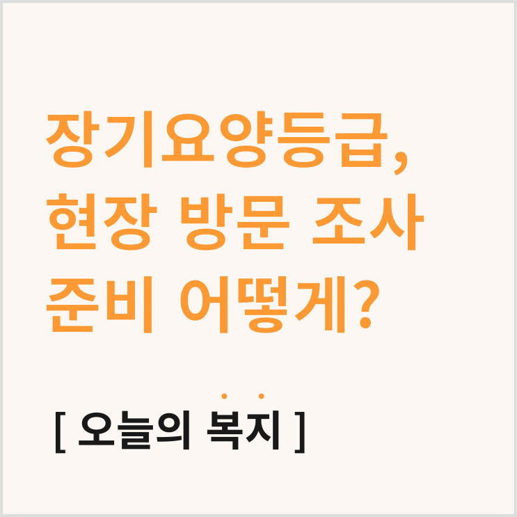  장기요양등급 결과? 방문 조사에 따라 결과가 나뉠 수 있어요!