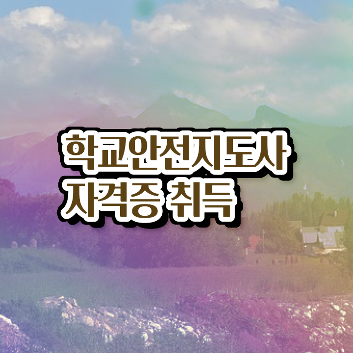  학교안전지도사 취업 , 학교안전지도사 자격증 단기간에 취득한 방법 및 향후 전망