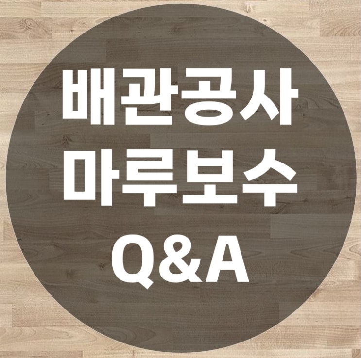  배관공사 마루보수 많이 궁금해는 질의응답