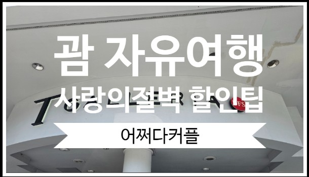  3대 가족 괌 자유여행 ~ T혜택 국내처럼 & 사랑의절벽 티켓 할인 F. 고디바초콜릿증정