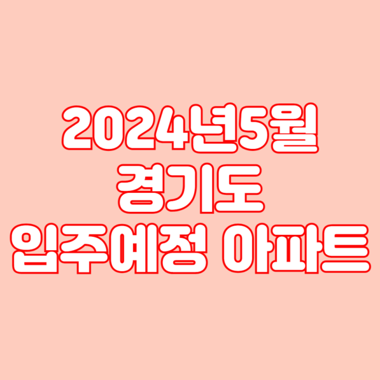  2024년 5월 입주 예정 경기도 아파트 목록