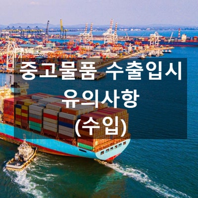 중고물품 수출입시 유의사항 (수입)