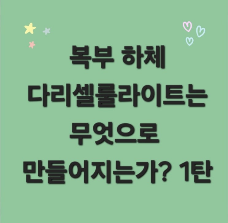  연산동 피부관리 뷰티힐 복부 하체 다리셀룰라이트는 무엇으로 만들어지는가?