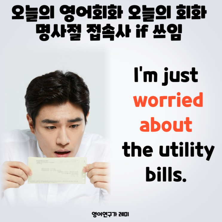 오늘의 영어회화 오늘의 회화 명사절 접속사 if 쓰임 of worried about bill draft (+ 공과금 뜻)