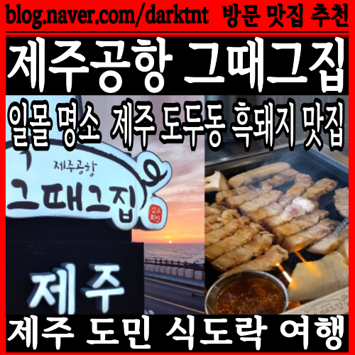 제주도 일몰 명소 제주공항 주변 흑돼지 제주 도두동 맛집 제주공항그때그집