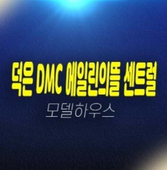덕은 dmc 에일린의뜰 센트럴 덕은지구 3룸 84타입 신규오피스텔 미분양호실 견본주택 현장 위치안내 덕은 dmc 에일린의뜰 센트럴 덕은지구 3룸 84타입 신규오피스텔 미분양호실 견본주택 현장 위치안내