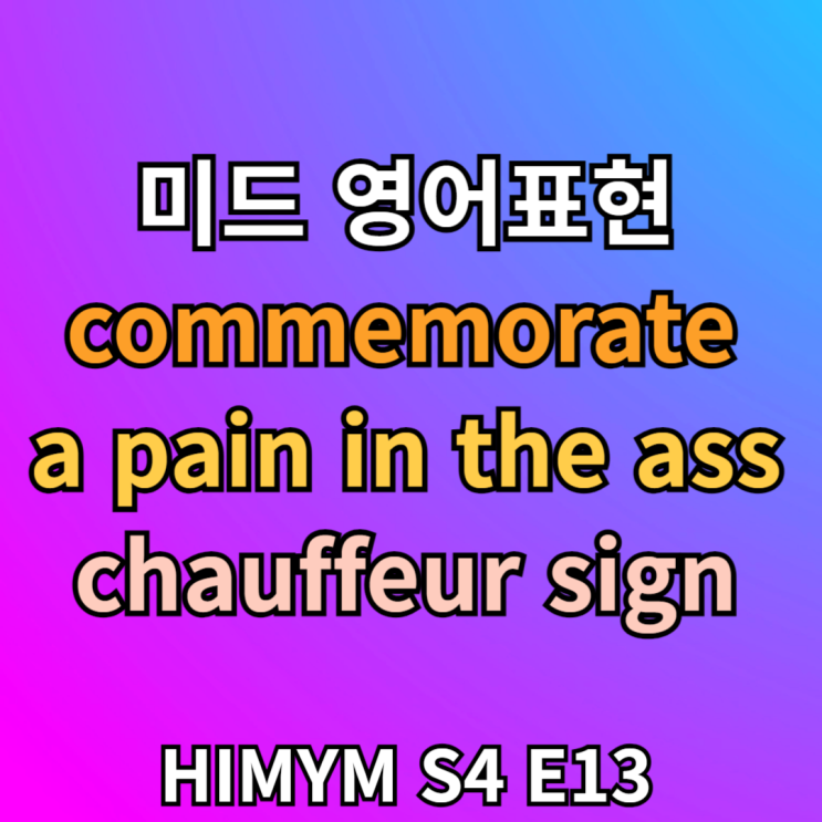  미드 영어표현 commemorate, pain in the ass 뜻