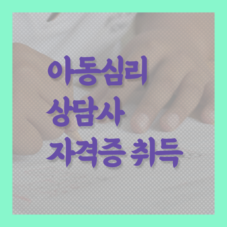  아동심리상담 센터검사후기 , 아동심리상담사 자격증 2주 만에 취득한 노하우 , 구직정보