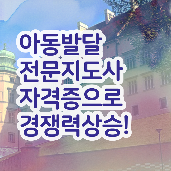  아동발달전문지도사1급자격증 , 아동발달전문지도사 자격증 상세한 합격 전략 정리해드립니다