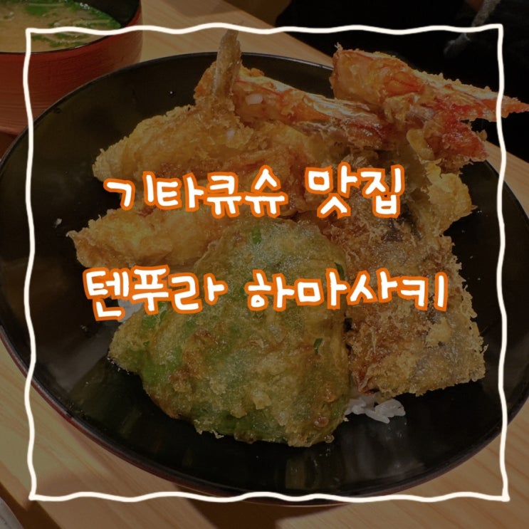  인생텐동 등극한 육즙인지 기름인지 헷갈리는 깔끔한 기타큐슈 고쿠라 텐동 맛집 - ‘텐푸라 하마사키’