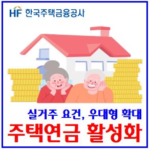  주택연금 활성화방안 (ft. 실버타운) : 실거주요건, 우대형, 수령기간, 지급방식, 종신확정, 저당권신탁방식, 임대소득, 대출, 월지급금, 개별인출한도, 수령액, 가입대상조건