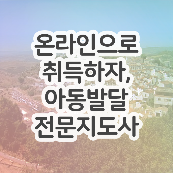  아동발달전문지도사자격증 , 아동발달전문지도사 자격증 직장인도 쉽게 준비 과정 확인하기