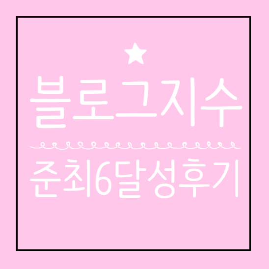  블로그 지수 올리기 한달만에 준최6달성 꿀팁 후기