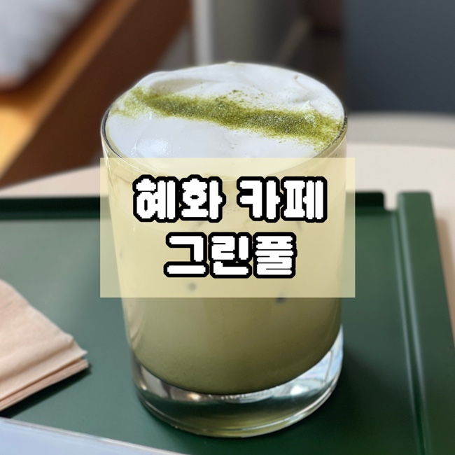  혜화 카페 대학로 말차라떼 맛집 그린풀