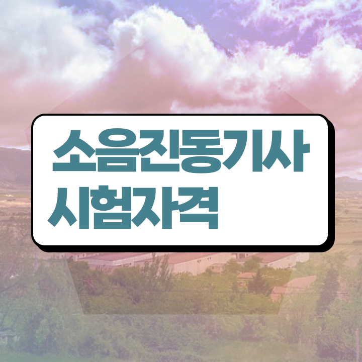  소음진동기사 자격 요건 소음진동기사 취득자격 독학으로 쉽고 빠르게 준비한 노하우