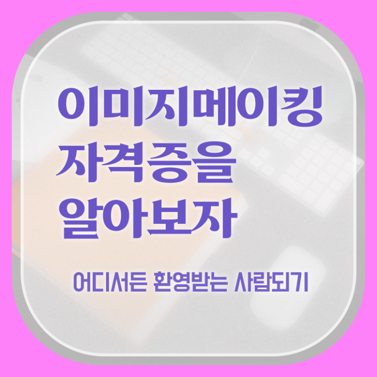  이미지메이킹과정 , 이미지메이킹 자격증 독학으로 취득한 방법 , 이후 전망