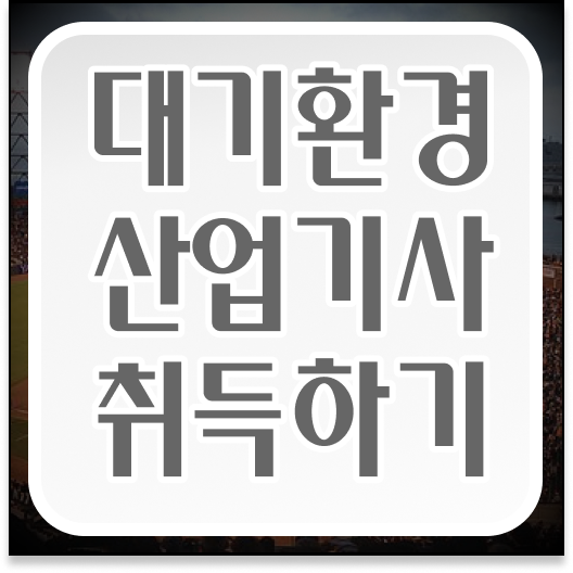  대기환경산업기사 시험 대기환경산업기사 응시조건 온라인 과정으로 간편하게 끝낸 후기
