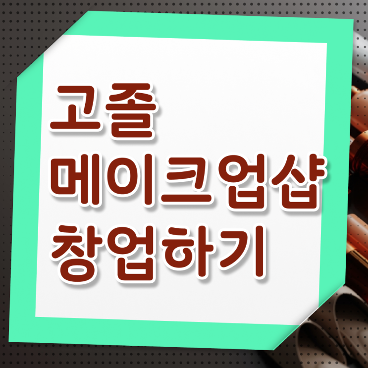  김포 메이크업 학원 , 메이크업 창업 꼭 공부해야 하는 조건들은? 차례대로 요점정리 했어요