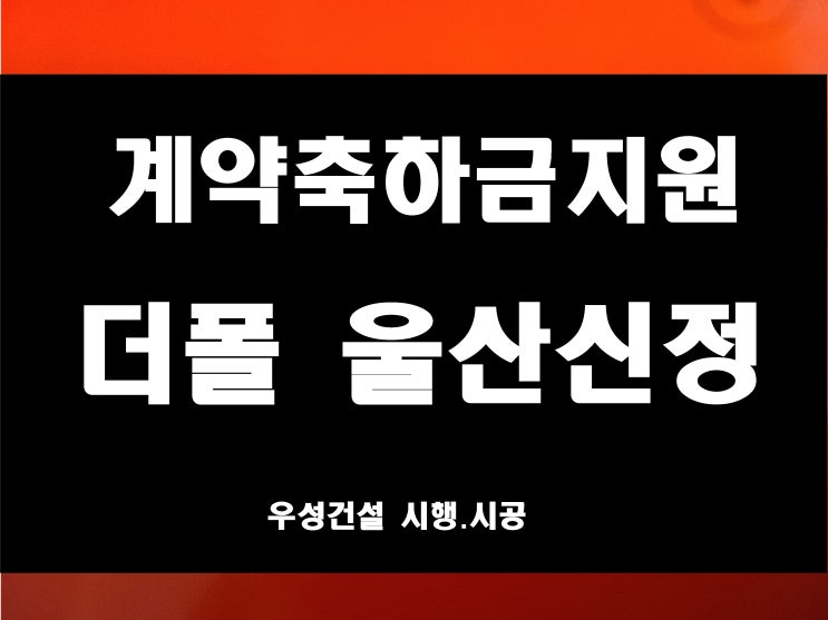  더폴 울산 신정 아파트 분양 견본주택 매매 아님 계약축하금 지원