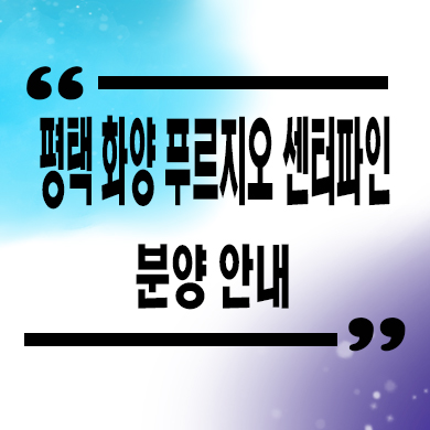  평택화양 푸르지오 센터파인 미분양아파트 신축 잔여세대 분양가 모델하우스