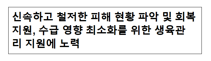 신속하고 철저한 피해 현황 파악 및 회복지원, 수급 영향 최소화를 위한 생육관리 지원에 노력 신속하고 철저한 피해 현황 파악 및 회복지원, 수급 영향 최소화를 위한 생육관리 지원에 노력