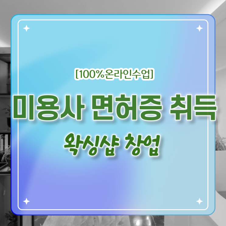  1인 왁싱샵 , 왁싱샵창업 준비 시작할 때, 챙겨야 하는 자격사항은? 인강으로 주부미용사자격증 간단하게