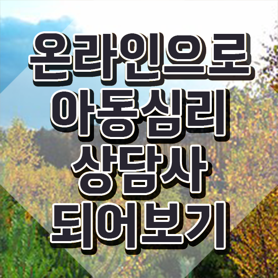  아동 심리상담사 자격증 , 아동심리상담사 자격증 온라인으로 취득한 과정 , 활용 방법