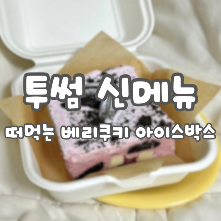  투썸 신메뉴 “떠먹는 베리쿠키 아이스박스” 솔직 리뷰