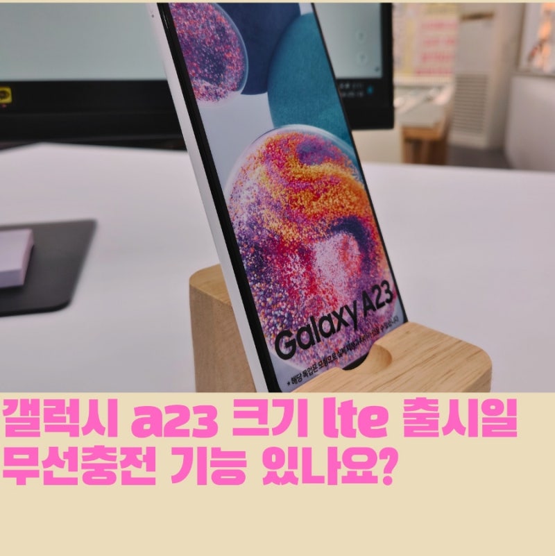갤럭시 a23 크기 lte 출시일 무선충전 기능 있나요?