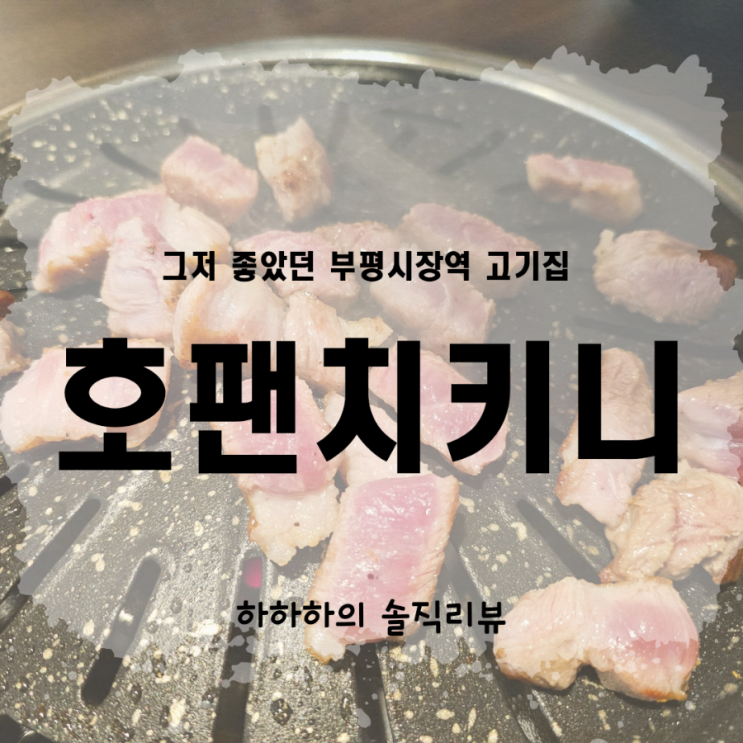  부평시장역 고기집 치킨 호팬치키니 애정을 담아