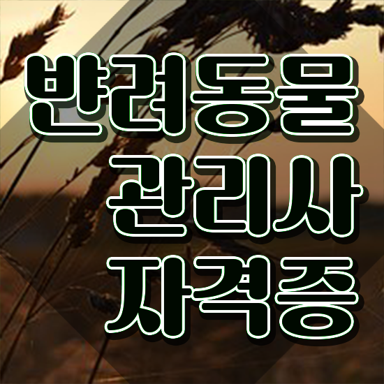  반려동물관리사전망 , 반려동물관리사 자격증 시험준비 궁금하셨다면