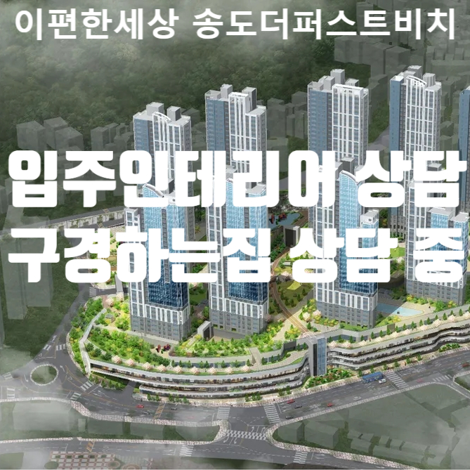 이편한세상 송도더퍼스트비치 입주인테리어 상담 / 이편한세상 송도더퍼스트비치 인테리어구경하는집 상담 중입니다.