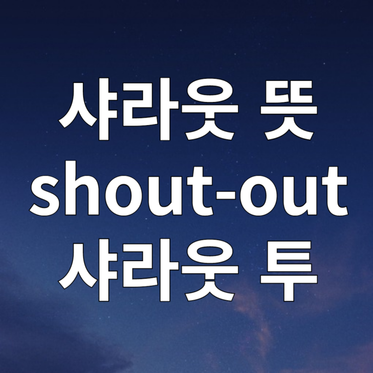  샤라웃 뜻 샤라웃 투 shout-out 의미 예문