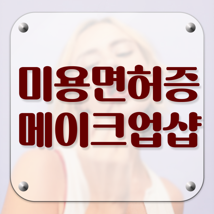  메이크업 자격증 , 메이크업자격증 준비 시작할 때, 챙겨야 하는 자격사항
