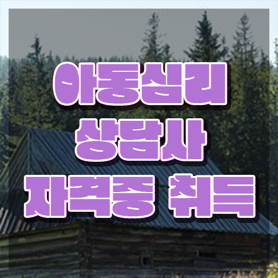  아동심리학과 , 아동심리상담사 자격증 합격정보 추천합니다