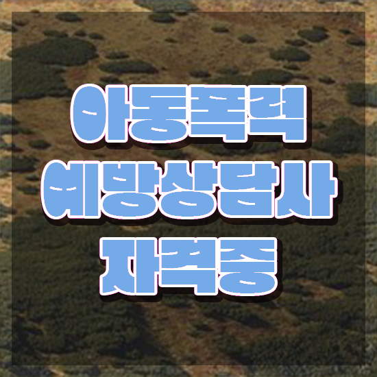  학교폭력예방교육강사 , 아동폭력예방상담사 자격증 온라인으로 간단히 준비한 과정 및 취업정보