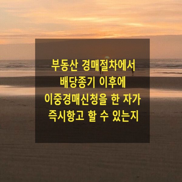  부동산 경매절차에서 배당종기 이후에 이중경매신청을 한 자가 이의신청(즉시항고)을 할 수 있는지