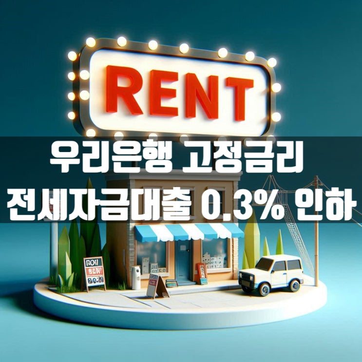 우리은행 고정금리 전세자금대출 0.3% 내렸습니다~!